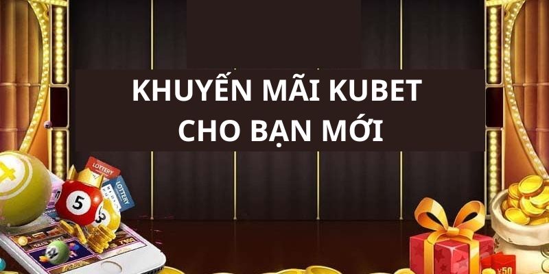 Chương trình khuyến mãi khủng nhà cái kubet tặng bạn mới 